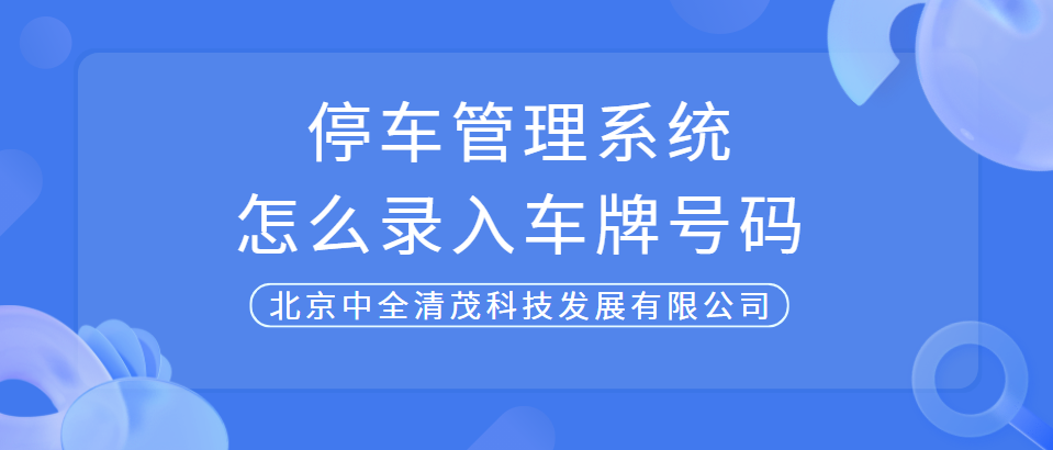 中全清茂告訴你停車(chē)場(chǎng)管理系統(tǒng)怎么錄入車(chē)牌號(hào)